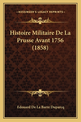 Histoire Militaire de La Prusse Avant 1756 (1858) - Duparcq, Edouard De La Barre