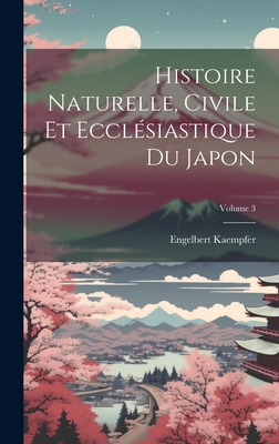 Histoire Naturelle, Civile Et Eccl?siastique Du Japon; Volume 3 - Kaempfer, Engelbert