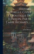 Histoire Naturelle, Civile Et Politique Du Tonquin, Par M. L'Abbe Richard, ......