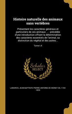 Histoire naturelle des animaux sans vertbres: Prsentant les caractres gnraux et particuliers de ces animaux ...: prcde d'une introduction offrant la dtermination des caractres essentiels de l'animal, sa distinction du vgtal et des autres... - Lamarck, Jean Baptiste Pierre Antoine De (Creator)