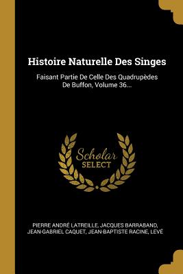 Histoire Naturelle Des Singes: Faisant Partie De Celle Des Quadrup?des De Buffon, Volume 35... - Latreille, Pierre Andr?, and Barraband, Jacques, and Caquet, Jean-Gabriel
