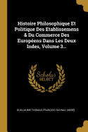 Histoire Philosophique Et Politique Des Etablissemens & Du Commerce Des Europ?ens Dans Les Deux Indes, Volume 3...