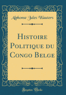 Histoire Politique Du Congo Belge (Classic Reprint)