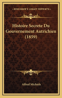 Histoire Secrete Du Gouvernement Autrichien (1859) - Michiels, Alfred