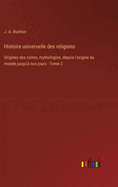 Histoire universelle des religions: Origines des cultes, mythologies, depuis l'origine du monde jusqu'? nos jours - Tome 2