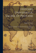 Histoire Universelle, Sacree Et Profane Depuis Le Commencement Du Monde Jusqu'a Nos Jours......