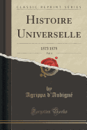 Histoire Universelle, Vol. 4: 1573 1575 (Classic Reprint)