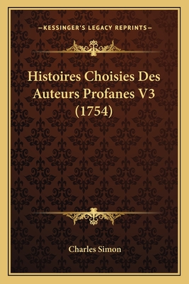 Histoires Choisies Des Auteurs Profanes V3 (1754) - Simon, Charles, Rabbi