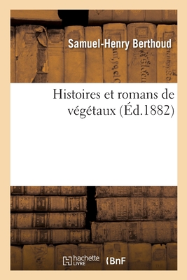 Histoires Et Romans de V?g?taux - Berthoud, Samuel-Henry