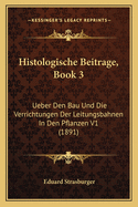 Histologische Beitrage, Book 3: Ueber Den Bau Und Die Verrichtungen Der Leitungsbahnen in Den Pflanzen V1 (1891)