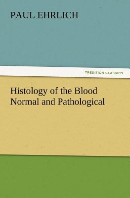 Histology of the Blood Normal and Pathological - Ehrlich, Paul, Dr.