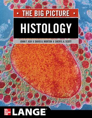 Histology: The Big Picture - Ash, John F, and Morton, David A, and Scott, Sheryl A