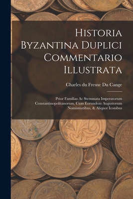 Historia Byzantina Duplici Commentario Illustrata: Prior Familias Ac Stemmata Imperatorum Constantinopolitanorum, Cum Eorundem Augustorum Nomismatibus, & Aliquot Iconibus - Charles Du Fresne Du Cange (Creator)