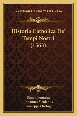 Historia Catholica De' Tempi Nostri (1563) - Fontaine, Simon, and Sleidanus, Johannes, and Orologi, Giuseppe