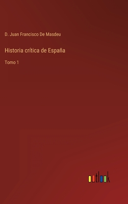 Historia crtica de Espaa: Tomo 1 - de Masdeu, D Juan Francisco