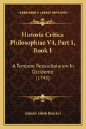 Historia Critica Philosophiae V4, Part 1, Book 1: A Tempore Resuscitatarum In Occidente (1743)