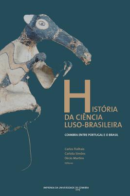 Historia Da Ciencia Luso-Brasileira: Coimbra Entre Portugal E O Brasil - Fiolhais, Carlos, and Simoes, Carlota, and Martins, Decio