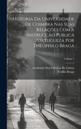 Historia Da Universidade De Coimbra Nas Suas Relaes Com a Instruco Publica Portugueza Por Theophilo Braga; Volume 1