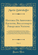 Historia de Abiponibus Equestri, Bellicosaque Paraquari Natione, Vol. 3: Locupletata Copiosis Barbararum Gentium, Urbium, Fluminum, Ferarum, Amphibiorum, Insectorum, Sfrpentium, Prcipuorum, Piscium, Avium, Arborum, Plantarum, Aliarumque Eiusdem Provin