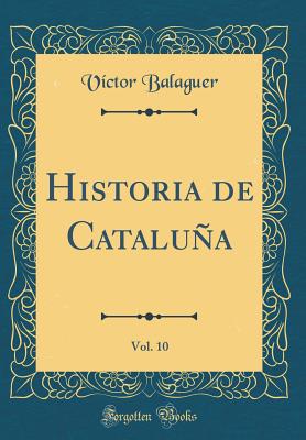 Historia de Cataluna, Vol. 10 (Classic Reprint) - Balaguer, Victor