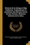 Historia de la Antigua  Baja California. Traducida por el presbitero don Nicolas Garcia de San Vicente. (Relacion histrica de la vida.).