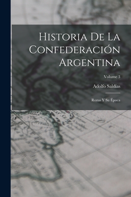 Historia De La Confederacin Argentina: Rozas Y Su poca; Volume 3 - Saldas, Adolfo