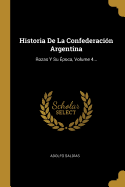 Historia de la Confederaci?n Argentina: Rozas Y Su ?poca, Volume 4...