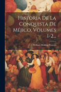 Historia de La Conquista de Mejico, Volumes 1-2...