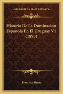 Historia De La Dominacion Espanola En El Uruguay V1 (1895)