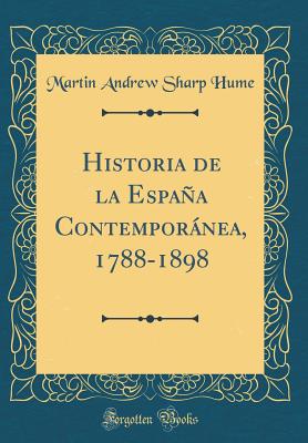 Historia de La Espana Contemporanea, 1788-1898 (Classic Reprint) - Hume, Martin Andrew Sharp