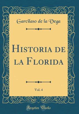 Historia de La Florida, Vol. 4 (Classic Reprint) - Vega, Garcilaso de La