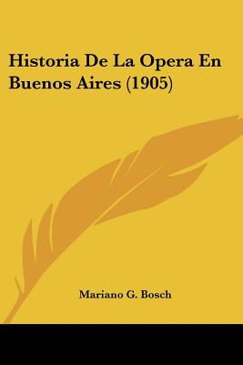 Historia De La Opera En Buenos Aires (1905) - Bosch, Mariano G