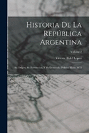 Historia De La Repblica Argentina: Su Origen, Su Revolucion, Y Su Desarrollo Poltico Hasta 1852; Volume 2