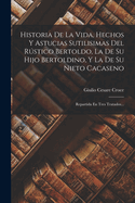 Historia de La Vida, Hechos y Astucias Sutilisimas del Rustico Bertoldo, La de Bertoldino Su Hijo, y La de Cacaseno Su Nieto, Obra de Gran......