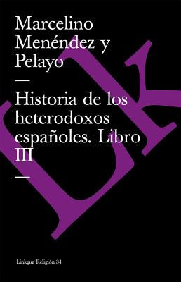 Historia de los heterodoxos espaoles: Libro III - Men?ndez Y Pelayo, Marcelino