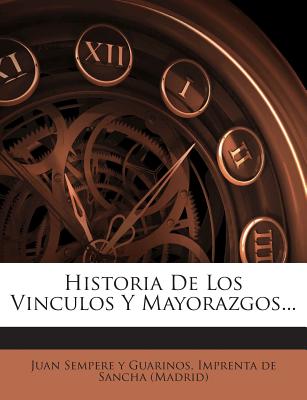 Historia De Los V?nculos Y Mayorazgos... - Juan Sempere y Guarinos (Creator)