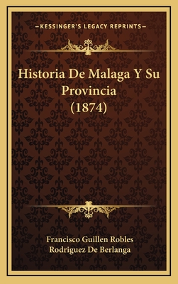 Historia de Malaga y Su Provincia (1874) - Robles, Francisco Guillen, and De Berlanga, Rodriguez