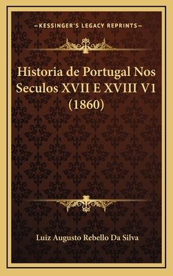 Historia de Portugal Nos Seculos XVII E XVIII V1 (1860) - Da Silva, Luiz Augusto Rebello