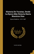 Historia De Yucatan, Desde La poca Ms Remota Hasta Nuestros Dias: Epoca Moderna. 1812-1847