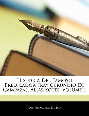 Historia Del Famoso Predicador Fray Gerundio De Campazas, Alias Zotes; Volume 1 - de Isla, Jose Francisco