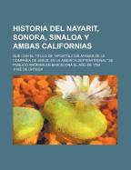 Historia del Nayarit, Sonora, Sinaloa Y Ambas Californias: Que Con El T?tulo de "apost?licos Afanes de la Compa?a de Jess, En La Am?rica Septentrional" Se Public? An?nima En Barcelona El Ao de 1754 (Classic Reprint)