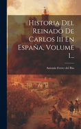 Historia del Reinado de Carlos III En Espaa, Volume 1...