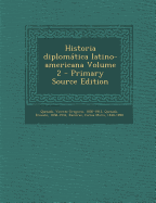 Historia diplomtica latino-americana Volume 2 - Primary Source Edition - Quesada, Vicente Gregorio 1830-1913 (Creator), and 1858-1934, Quesada Ernesto, and Ramirez, Carlos Maria 1848-1898 (Creator)