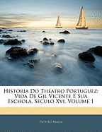 Historia Do Theatro Portuguez: Vida de Gil Vicente E Sua Eschola, Seculo XVI, Volume 1