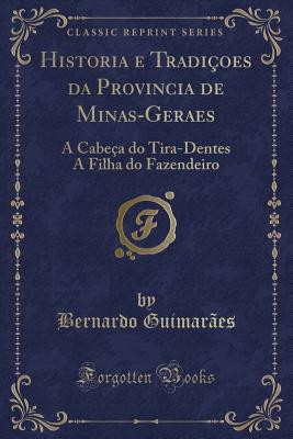 Historia e Tradioes da Provincia de Minas-Geraes: A Cabea do Tira-Dentes A Filha do Fazendeiro (Classic Reprint) - Guimaraes, Bernardo