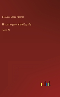 Historia general de Espaa: Tomo 20 - Sabau Y Blanco, Don Jos?