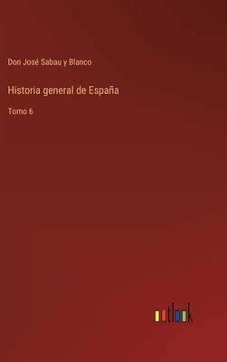 Historia general de Espaa: Tomo 6 - Sabau Y Blanco, Don Jos?