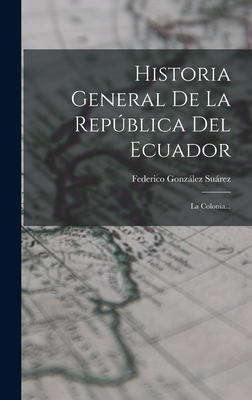 Historia General de La Republica del Ecuador: La Colonia... - Suarez, Federico Gonzalez