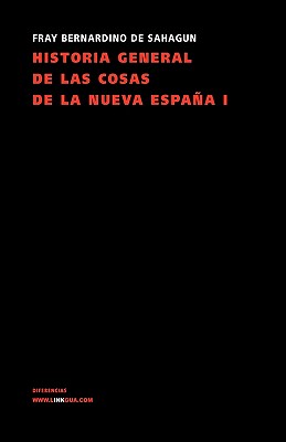 Historia General de Las Cosas de La Nueva Espana I - De Sahagun, Bernardino, and Diaz Del Castillo, Bernal