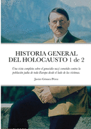 HISTORIA GENERAL DEL HOLOCAUSTO Volumen 1 de 2: Una vista completa sobre el genocidio nazi cometido contra la poblacin juda de toda Europa desde el lado de las vctimas.